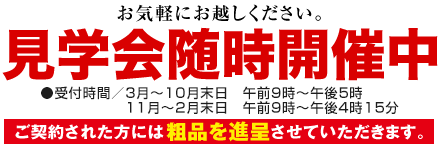 見学会随時開催中●受付時間／午前9時30分〜午後4時30分　ご契約された方には 粗品を進呈させていただきます。